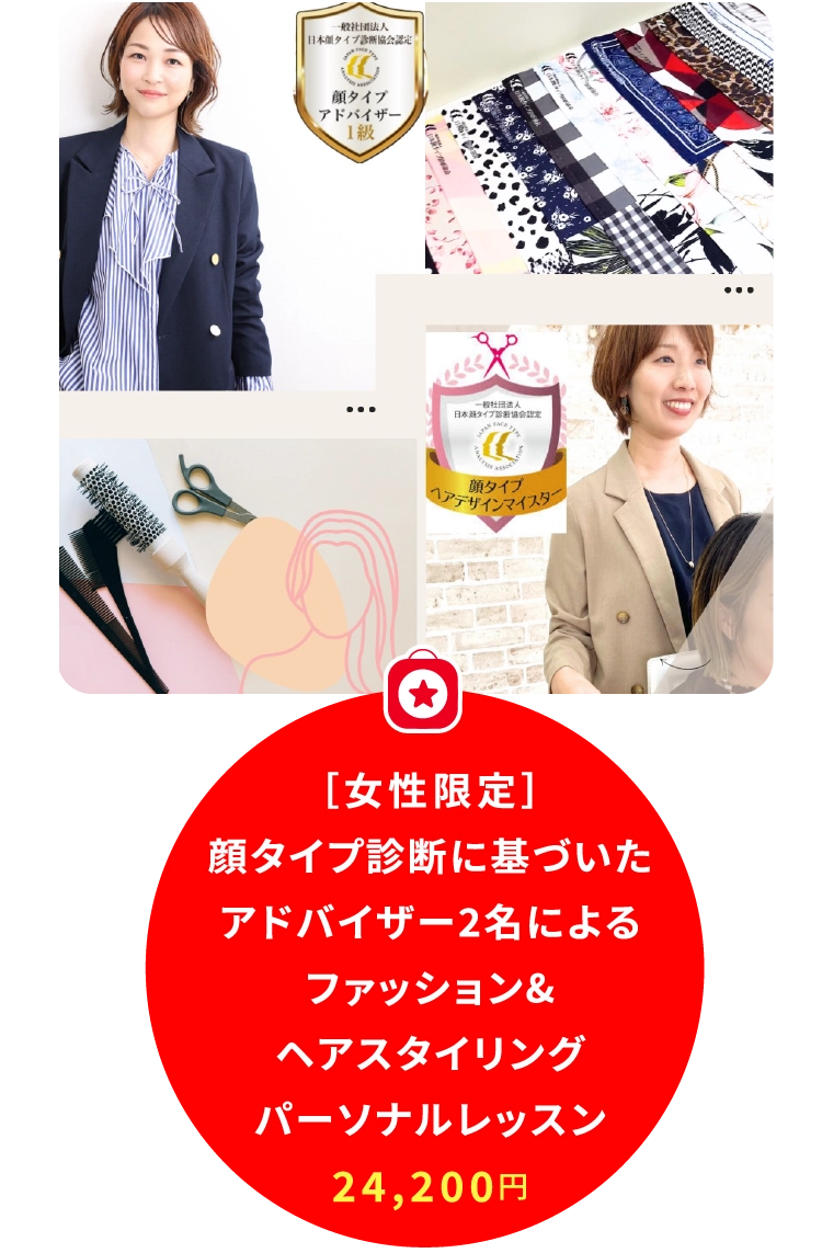 ［女性限定］
                        顔タイプ診断に基づいた
                        アドバイザー2名による
                        ファッション&
                        ヘアスタイリング
                        パーソナルレッスン
                        24,200円