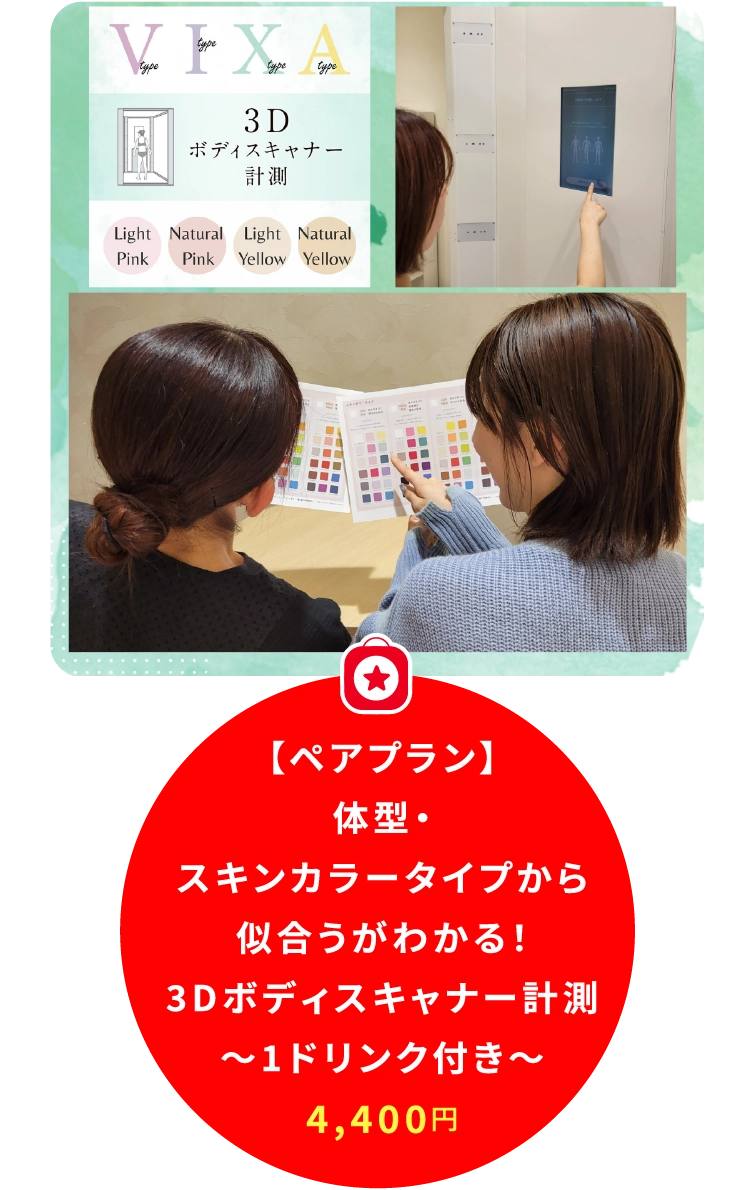 【ペアプラン】
体型・
スキンカラータイプから
似合うがわかる!
3Dボディスキャナー計測
~1ドリンク付き~
4,400円