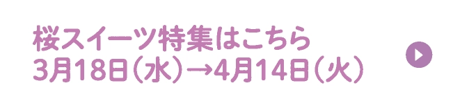 桜スイーツ特集はこちら3月18日（水）→4月14日（火）