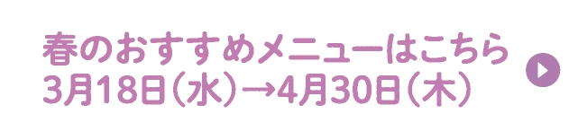 春のおすすめメニューはこちら3月18日（水）→4月30日（木）