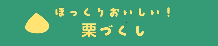 ほっくりおいしい！栗づくし