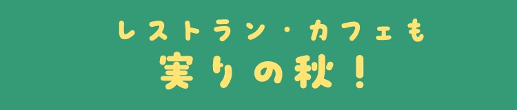 レストラン・カフェも実りの秋！