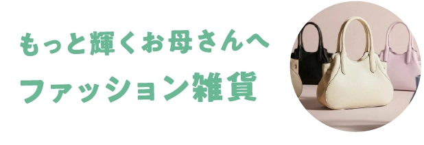 もっと輝くお母さんへ ファッション雑貨