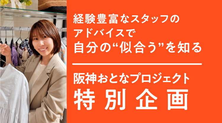 経験豊富なスタッフのアドバイスで自分の“似合う”を知る 阪神おとなプロジェクト特別企画