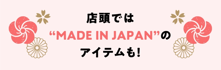 店頭では
                                        “MADE IN JAPAN”の
                                        アイテムも！