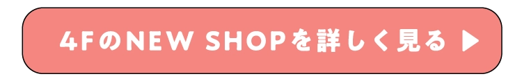 4FのNEW SHOPを詳しく⾒る