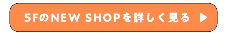 5FのNEW SHOPを詳しく⾒る