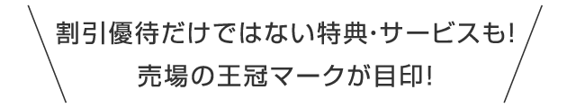 割引優待だけではない特典・サービスも！売場の王冠マークが目印!