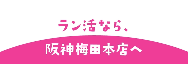 ラン活なら、
                            阪神梅田本店へ