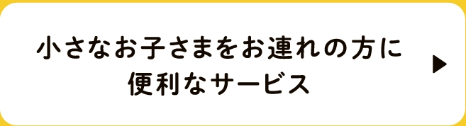 小さなお子さまをお連れの方に便利なサービス