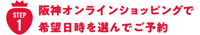step1 阪神オンラインショッピングで希望日時を選んでご予約
