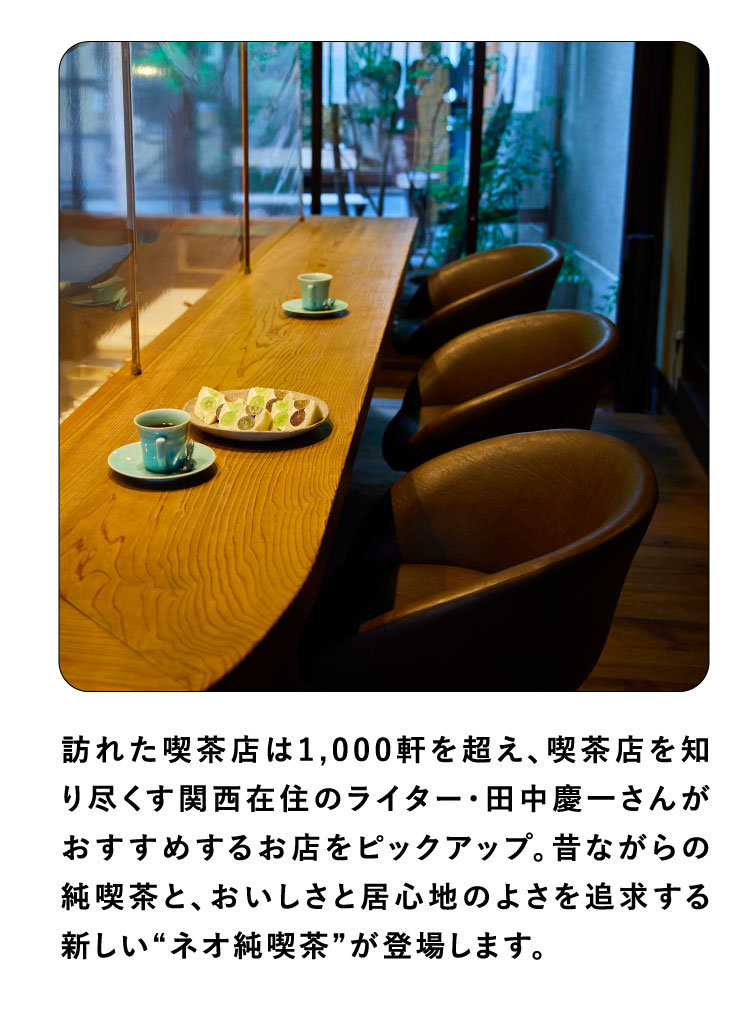 訪れた喫茶店は1,000軒を超え、喫茶店を知り尽くす関西在住のライター・田中慶一さんがおすすめするお店をピックアップ。昔ながらの純喫茶と、おいしさと居心地のよさを追求する新しい“ネオ純喫茶”が登場します。