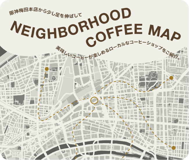 NEIGHBORHOOD COFFEE MAP 阪神梅田本店から少し足を伸ばして美味しいコーヒーが楽しめるローカルなコーヒーショップをご紹介。