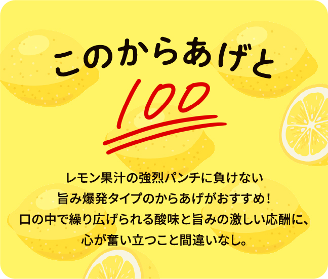 このからあげとレモン果汁の強烈パンチに負けない旨み爆発タイプのからあげがおすすめ！口の中で繰り広げられる酸味と旨みの激しい応酬に、心が奮い立つこと間違いなし。