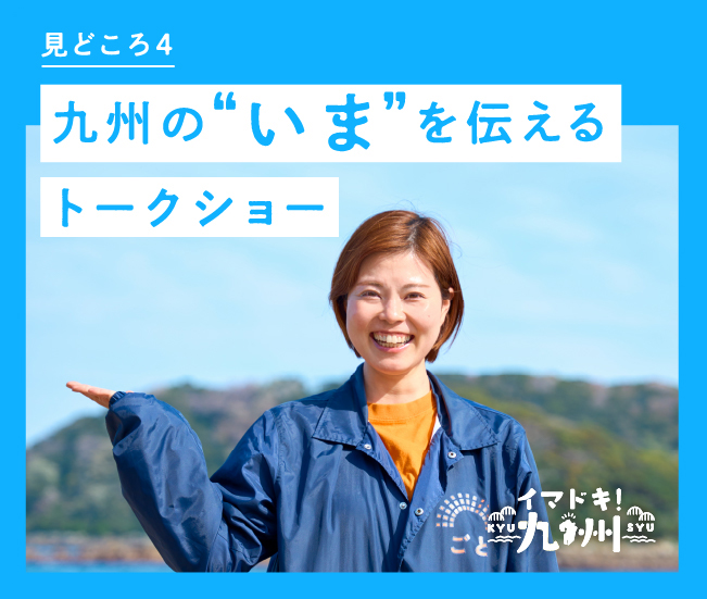見どころ4 九州の“いま”を伝えるトークショー