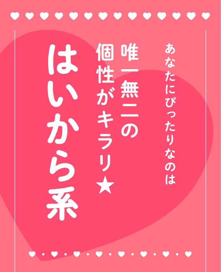 あなたにぴったりなのは
                                唯一無二の
                                個性がキラリ★
                                はいから系